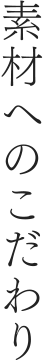 素材へのこだわり